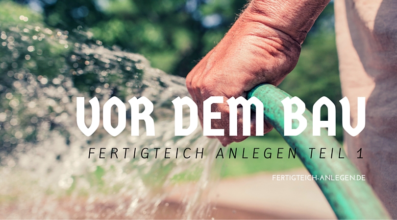 Fertigteich anlegen: Vor dem Bau